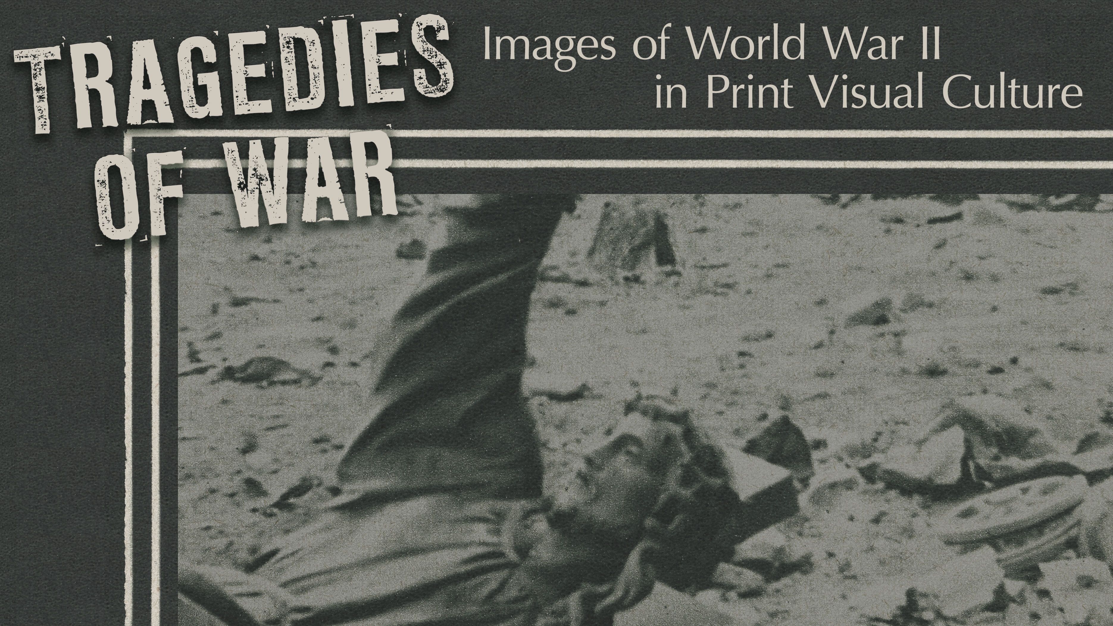 Event: Tragedies of War: Images of WWII in Print Visual Culture